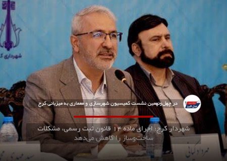 شهردار کرج: اجرای ماده ۱۴ قانون ثبت رسمی، مشکلات ساخت‌وساز را کاهش می‌دهد