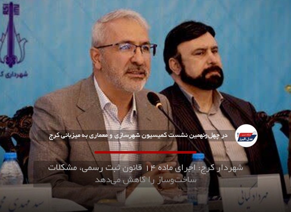 شهردار کرج: اجرای ماده ۱۴ قانون ثبت رسمی، مشکلات ساخت‌وساز را کاهش می‌دهد