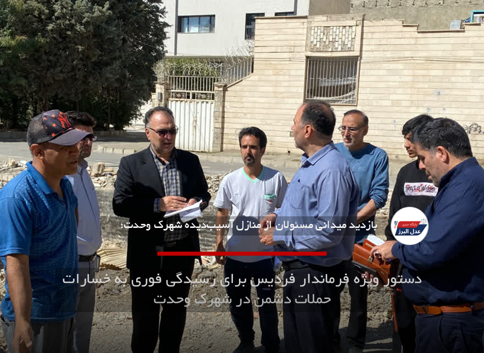 دستور ویژه فرماندار فردیس برای رسیدگی فوری به خسارات حملات دشمن در شهرک وحدت