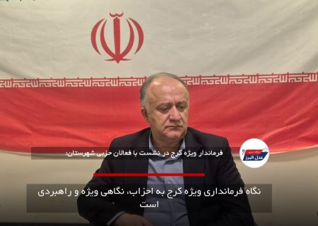 نگاه فرمانداری ویژه کرج به احزاب، نگاهی ویژه و راهبردی است
