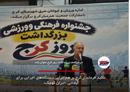 تأکید فرماندار کرج بر هم‌افزایی دستگاه‌های اجرایی برای آبادانی «ایران کوچک»