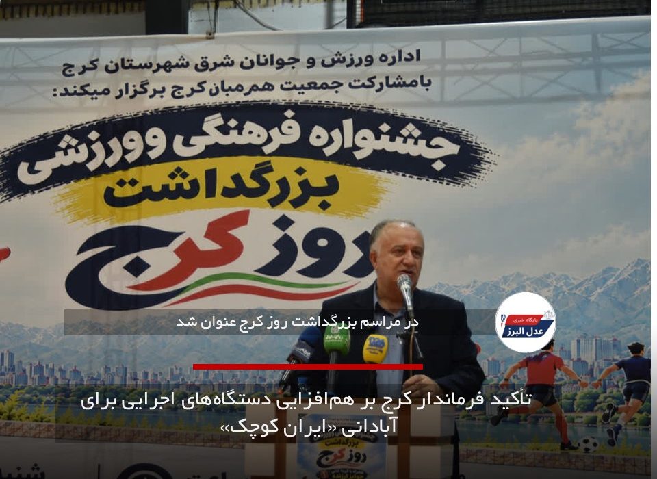تأکید فرماندار کرج بر هم‌افزایی دستگاه‌های اجرایی برای آبادانی «ایران کوچک»