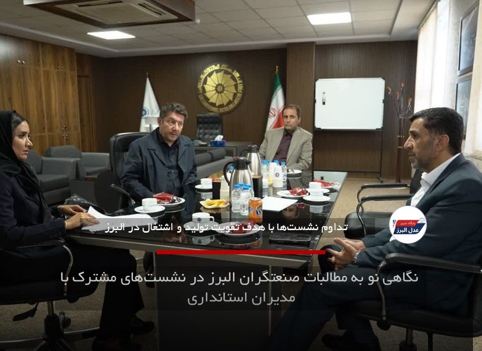 نگاهی نو به مطالبات صنعتگران البرز در نشستهای مشترک با مدیران استانداری