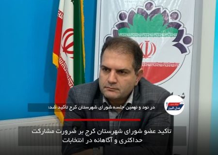 تأکید عضو شورای شهرستان کرج بر ضرورت مشارکت حداکثری و آگاهانه در انتخابات