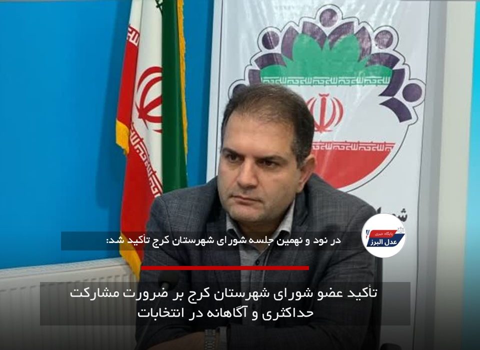 تأکید عضو شورای شهرستان کرج بر ضرورت مشارکت حداکثری و آگاهانه در انتخابات