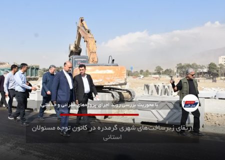 ارتقای زیرساخت‌های شهری گرمدره در کانون توجه مسئولان استانی